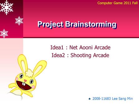 Idea1 : Net Aooni Arcade Idea2 : Shooting Arcade Project Brainstorming Computer Game 2011 Fall ♣ 2008-11683 Lee Sang Min.