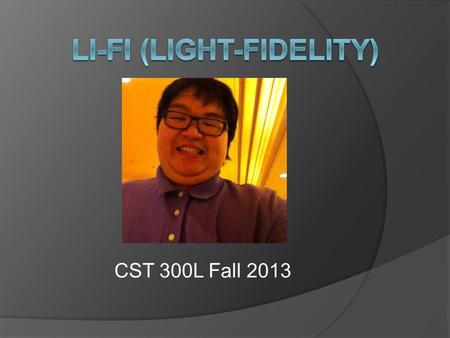 CST 300L Fall 2013. What is Light Fidelity?  Data communication through Light.