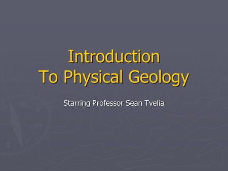 Introduction To Physical Geology Starring Professor Sean Tvelia.