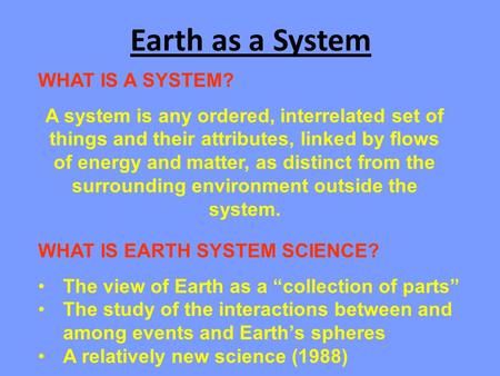 Earth as a System WHAT IS A SYSTEM? A system is any ordered, interrelated set of things and their attributes, linked by flows of energy and matter, as.