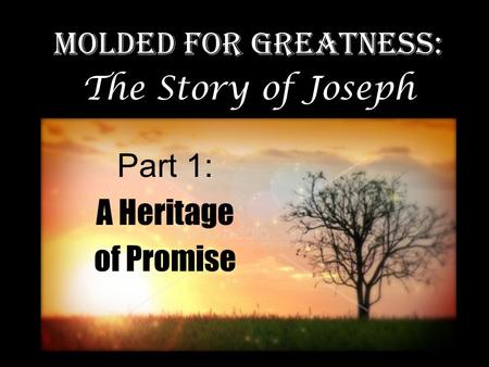 Part 1: A Heritage of Promise Molded for Greatness: The Story of Joseph.