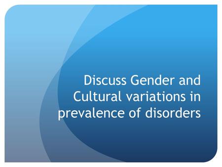 Discuss Gender and Cultural variations in prevalence of disorders.