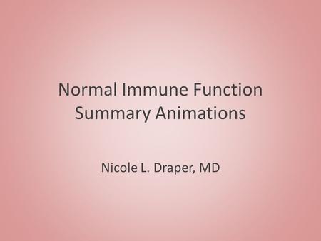 Normal Immune Function Summary Animations Nicole L. Draper, MD.