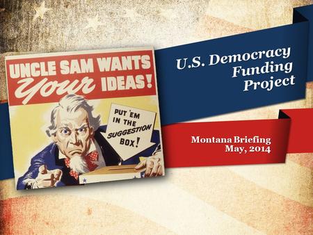 U.S. Democracy Funding Project Montana Briefing May, 2014 1.