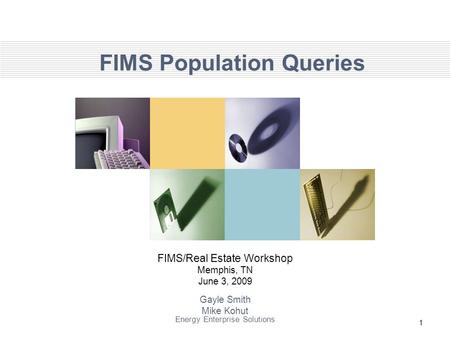 1 FIMS Population Queries FIMS/Real Estate Workshop Memphis, TN June 3, 2009 Gayle Smith Mike Kohut Energy Enterprise Solutions.