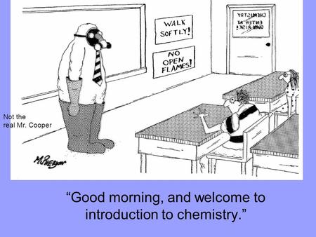 “Good morning, and welcome to introduction to chemistry.” Not the real Mr. Cooper.