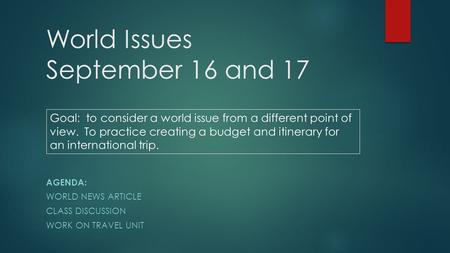 World Issues September 16 and 17 AGENDA: WORLD NEWS ARTICLE CLASS DISCUSSION WORK ON TRAVEL UNIT Goal: to consider a world issue from a different point.