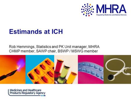 Estimands at ICH. Rob Hemmings, Statistics and PK Unit manager, MHRA CHMP member, SAWP chair, BSWP / MSWG member.