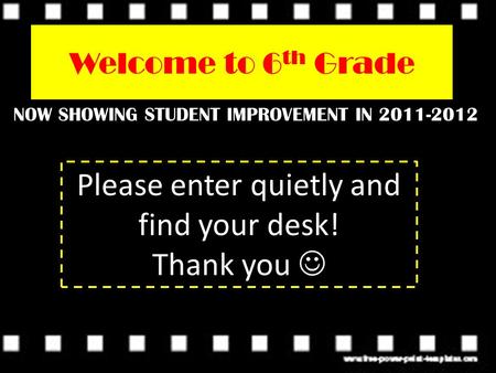 Welcome to 6 th Grade NOW SHOWING STUDENT IMPROVEMENT IN 2011-2012 Please enter quietly and find your desk! Thank you.