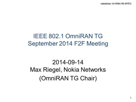 Omniran-14-0064-00-00TG 1 IEEE 802.1 OmniRAN TG September 2014 F2F Meeting 2014-09-14 Max Riegel, Nokia Networks (OmniRAN TG Chair)
