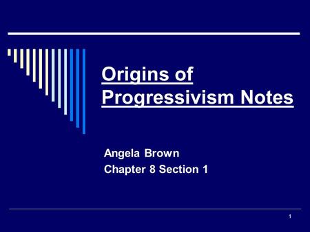 Origins of Progressivism Notes Angela Brown Chapter 8 Section 1 1.