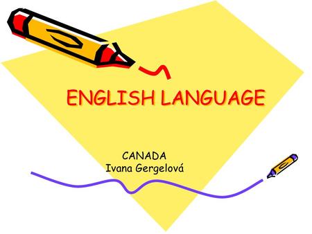 ENGLISH LANGUAGE CANADA Ivana Gergelová CANADA AREA: 9,976,185 square kilometres POPULATION: 24 million ORIGINS OF THE PEOPLE: Inuit, Indians LANGUAGES: