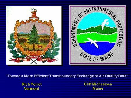 “Toward a More Efficient Transboundary Exchange of Air Quality Data” Rich PoirotVermont Cliff Michaelsen Maine.