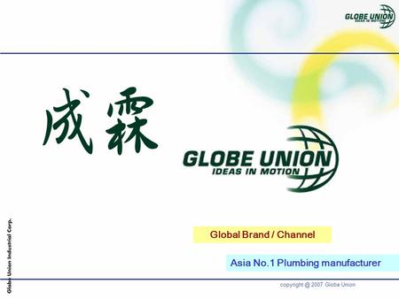 2007 Globe Union Global Brand / Channel Asia No.1 Plumbing manufacturer.