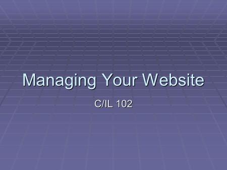 Managing Your Website C/IL 102. Managing Your Website  Where are things?  Building your website (on your PC)  You can see it  You can edit it  No.