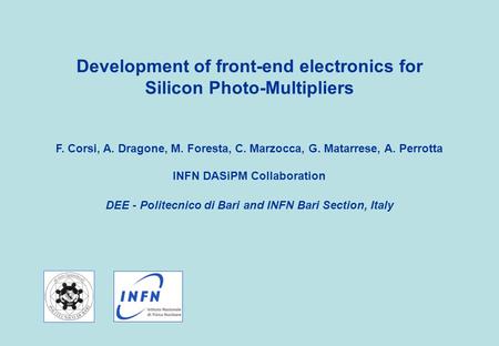 Development of front-end electronics for Silicon Photo-Multipliers F. Corsi, A. Dragone, M. Foresta, C. Marzocca, G. Matarrese, A. Perrotta INFN DASiPM.