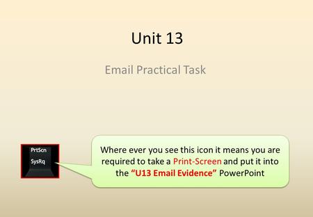 Unit 13 Email Practical Task Where ever you see this icon it means you are required to take a Print-Screen and put it into the “U13 Email Evidence” PowerPoint.