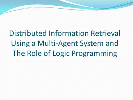 Distributed Information Retrieval Using a Multi-Agent System and The Role of Logic Programming.