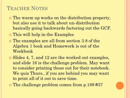 T EACHER N OTES The warm up works on the distribution property, but also use it to talk about un-distribution basically going backwards factoring out the.