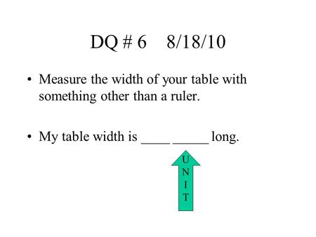 DQ # 6 8/18/10 Measure the width of your table with something other than a ruler. My table width is ____ _____ long. U N I T.