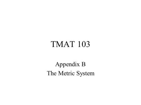 TMAT 103 Appendix B The Metric System. TMAT 103 §B.1 Introduction.