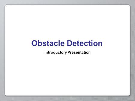 Obstacle Detection Introductory Presentation. Opening Activity If you were blindfolded, what senses would you use to find things in the room?