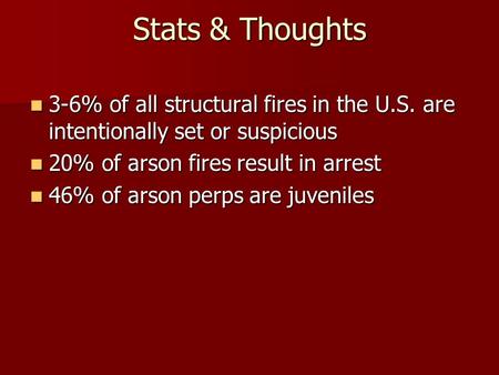Stats & Thoughts 3-6% of all structural fires in the U.S. are intentionally set or suspicious 3-6% of all structural fires in the U.S. are intentionally.