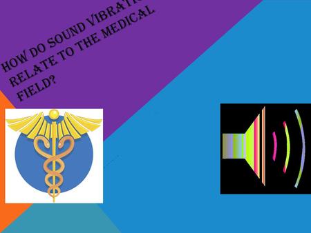 HOW DO SOUND VIBRATIONS RELATE TO THE MEDICAL FIELD? VS. BY: EBON’E NESMITH.