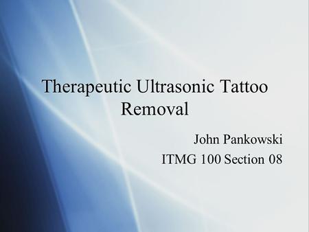 Therapeutic Ultrasonic Tattoo Removal John Pankowski ITMG 100 Section 08 John Pankowski ITMG 100 Section 08.