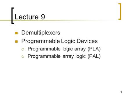 1 Lecture 9 Demultiplexers Programmable Logic Devices  Programmable logic array (PLA)  Programmable array logic (PAL)