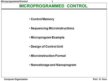 1 Microprogrammed Control Computer Organization Prof. H. Yoon MICROPROGRAMMED CONTROL Control Memory Sequencing Microinstructions Microprogram Example.
