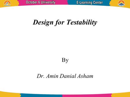 Design for Testability By Dr. Amin Danial Asham. References An Introduction to Logic Circuit Testing.
