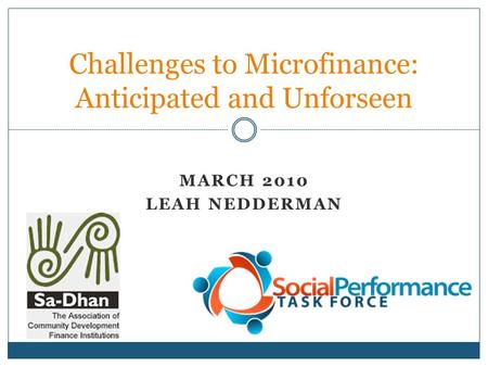 MARCH 2010 LEAH NEDDERMAN Challenges to Microfinance: Anticipated and Unforseen.