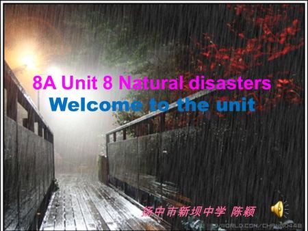 8A Unit 8 Natural disasters Welcome to the unit 扬中市新坝中学 陈颖.