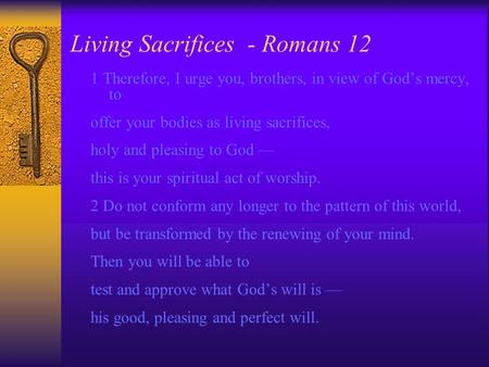 Living Sacrifices - Romans 12 1 Therefore, I urge you, brothers, in view of God’s mercy, to offer your bodies as living sacrifices, holy and pleasing to.