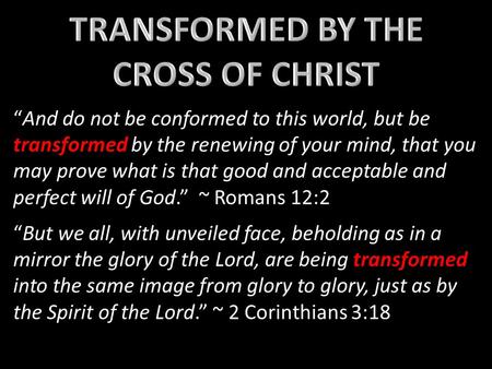 “And do not be conformed to this world, but be transformed by the renewing of your mind, that you may prove what is that good and acceptable and perfect.