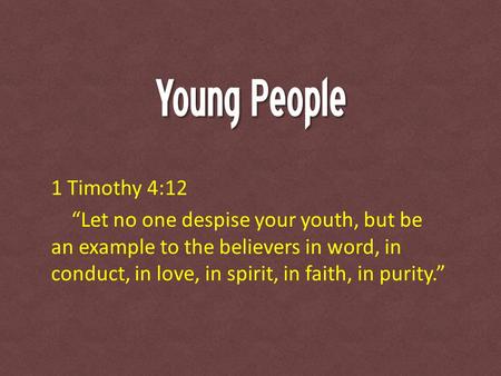 Young People 1 Timothy 4:12 “Let no one despise your youth, but be an example to the believers in word, in conduct, in love, in spirit, in faith, in purity.”