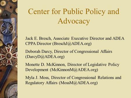 Center for Public Policy and Advocacy Jack E. Bresch, Associate Executive Director and ADEA CPPA Director Deborah Darcy, Director of.