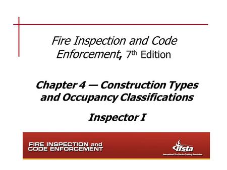 Fire Inspection and Code Enforcement, 7 th Edition Chapter 4 — Construction Types and Occupancy Classifications Inspector I.