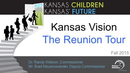 Www.ksde.org Kansas Vision The Reunion Tour Fall 2015 Dr. Randy Watson, Commissioner Mr. Brad Neuenswander, Deputy Commissioner.