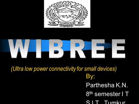 (Ultra low power connectivity for small devices) By: Parthesha K.N. 8 th semester I T S I T, Tumkur.