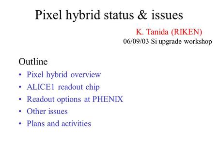 Pixel hybrid status & issues Outline Pixel hybrid overview ALICE1 readout chip Readout options at PHENIX Other issues Plans and activities K. Tanida (RIKEN)