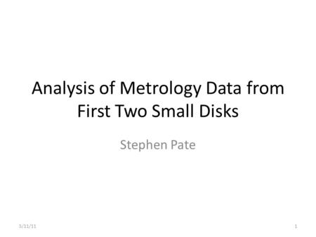 Analysis of Metrology Data from First Two Small Disks Stephen Pate 5/11/111.