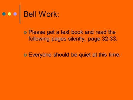 Bell Work: Please get a text book and read the following pages silently; page 32-33. Everyone should be quiet at this time.