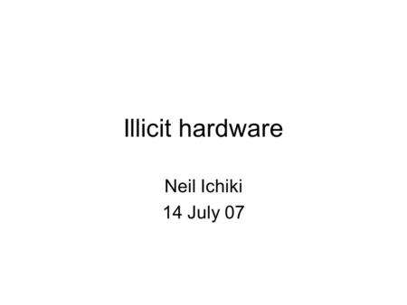 Illicit hardware Neil Ichiki 14 July 07. Agenda Quick background Overview of the global counterfeit market Illicit products defined & how to protect yourself.