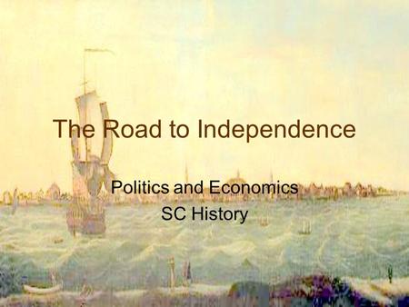 The Road to Independence Politics and Economics SC History.
