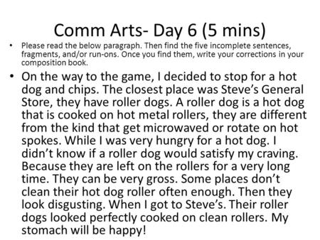 Comm Arts- Day 6 (5 mins) Please read the below paragraph. Then find the five incomplete sentences, fragments, and/or run-ons. Once you find them, write.