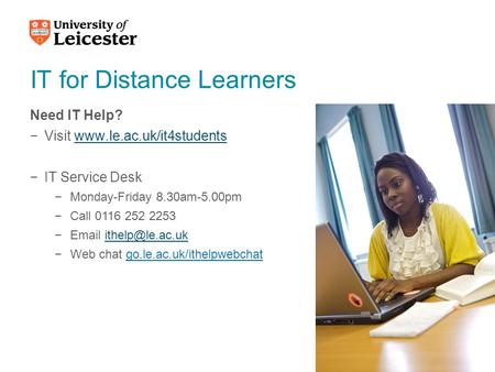 IT for Distance Learners Need IT Help? −Visit www.le.ac.uk/it4studentswww.le.ac.uk/it4students −IT Service Desk −Monday-Friday 8.30am-5.00pm −Call 0116.