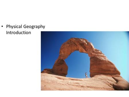 Physical Geography Introduction Engage Pick a place in the world you have visited. – What did you see in that place? – What was the landscape like? –