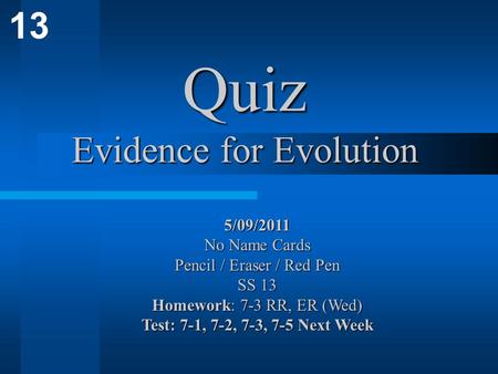 13 Quiz Evidence for Evolution 5/09/2011 No Name Cards Pencil / Eraser / Red Pen SS 13 Homework: 7-3 RR, ER (Wed) Test: 7-1, 7-2, 7-3, 7-5 Next Week.